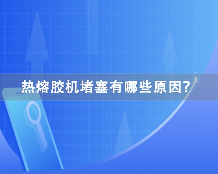 熱熔膠機堵塞有哪些原因？