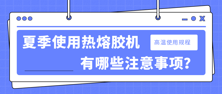 夏季使用熱熔膠機(jī)有哪些注意事項(xiàng)？